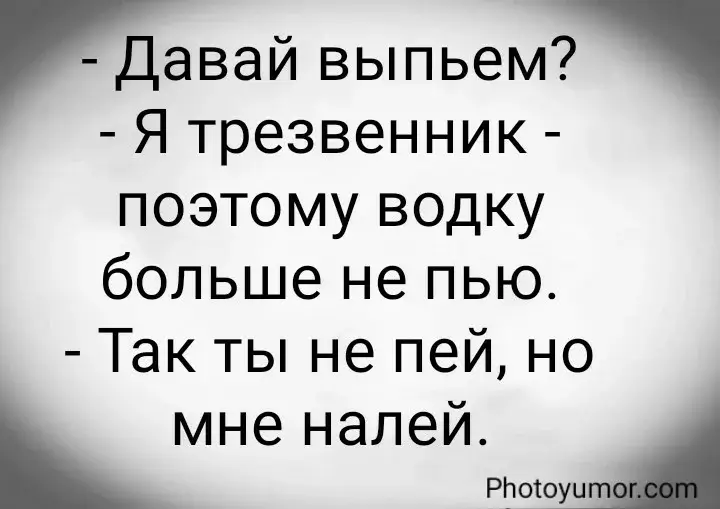- Давай выпьем? - Я трезвенник - поэтому водку больше не пью.