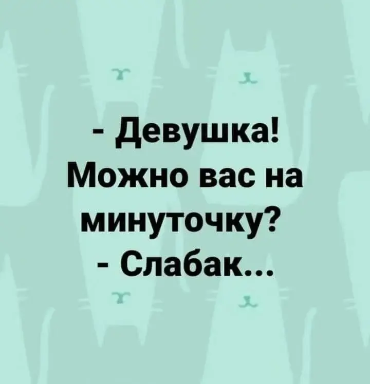 - Девушка! Можно вас на минуточку? - Слабак...