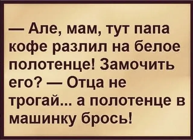 Але, мам, тут папа кофе разлил на белое полотенце! Замочить его?