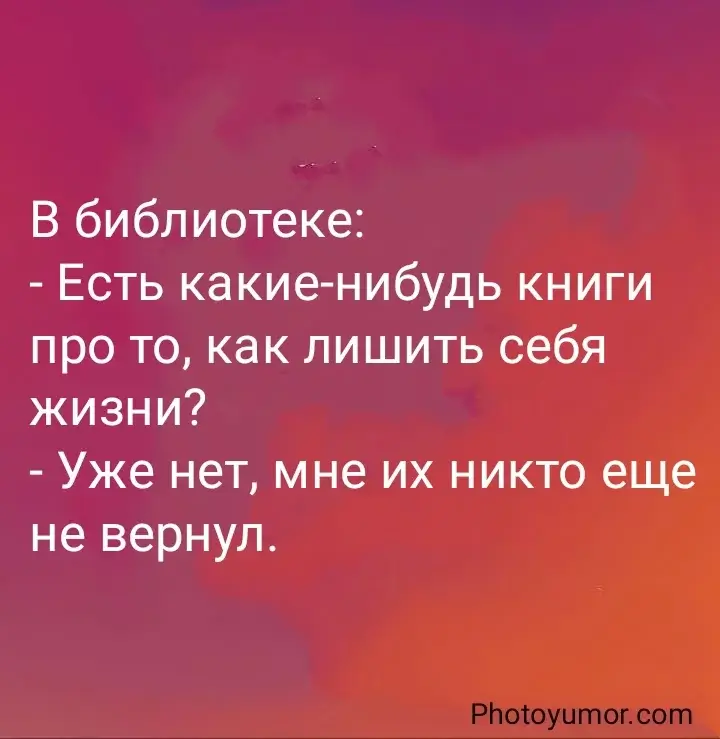 В библиотеке: - Есть какие-нибудь книги про то, как лишить себя жизни?