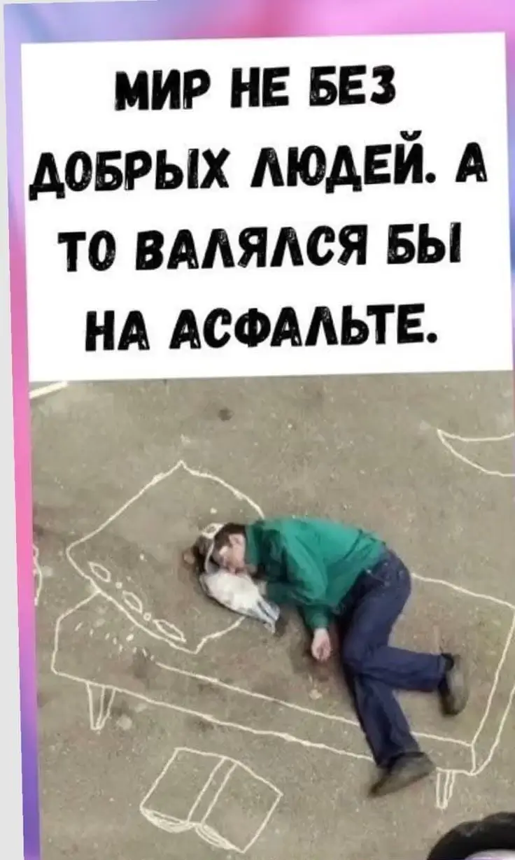 Мир не без добрых людей, а то валялся бы на асфальте.