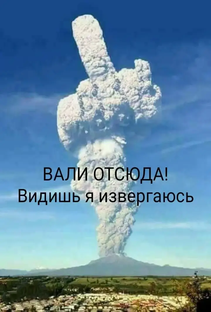 ВАЛИ ОТСЮДА! Видишь я извергаюсь