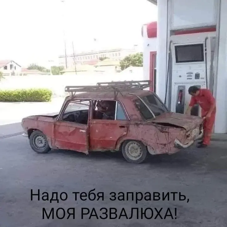 Надо тебя заправить, МОЯ РАЗВАЛЮХА!