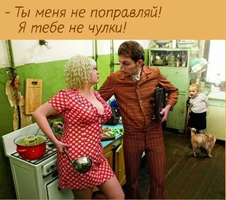 - Ты меня не поправляй! Я тебе не чулки!