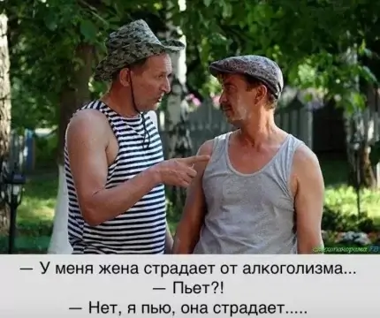 — У меня жена страдает от алкоголизма... — Пьет?! — Нет, я пью