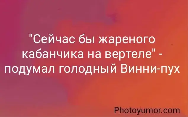 "Сейчас бы жареного кабанчика на вертеле" - подумал голодный Винни-пух