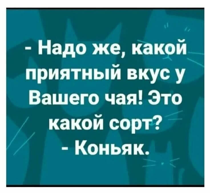 - Надо же, какой приятный вкус у Вашего чая! Это какой сорт? - Коньяк.