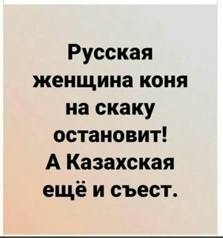 Русская женщина коня на скаку остановит! А Казахская ещё и съест.