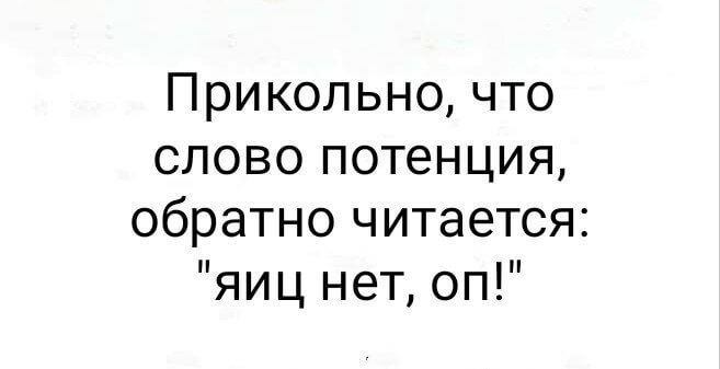 Прикольно, что слово потенция, обратно читается: "яиц нет, оп!"