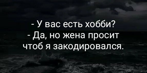 - У вас есть хобби? - Да, но жена просит чтоб я закодировался.