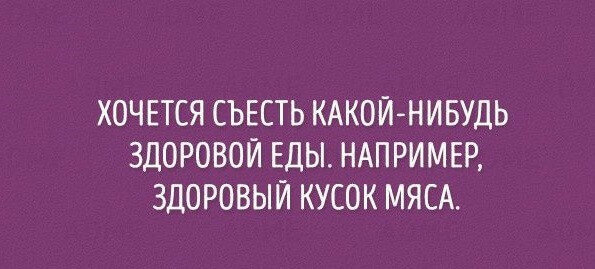 ХОЧЕТСЯ СЪЕСТЬ КАКОЙ-НИБУДЬ ЗДОРОВОЙ ЕДЫ. НАПРИМЕР, ЗДОРОВЫЙ КУСОК МЯСА.
