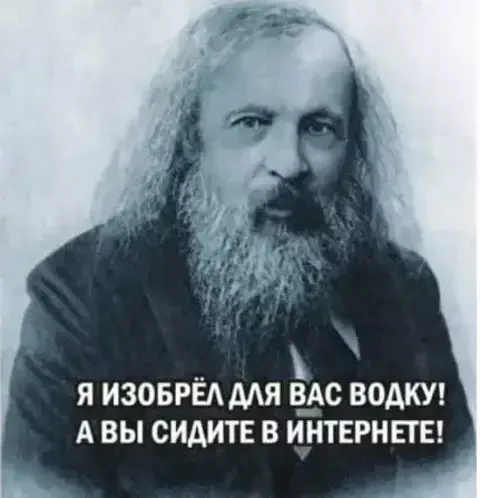 Я изобрёл для вас водку! А вы сидите в интернете!